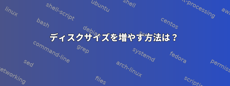 ディスクサイズを増やす方法は？