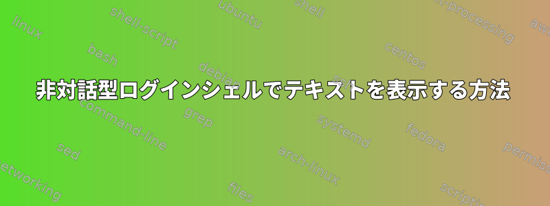 非対話型ログインシェルでテキストを表示する方法