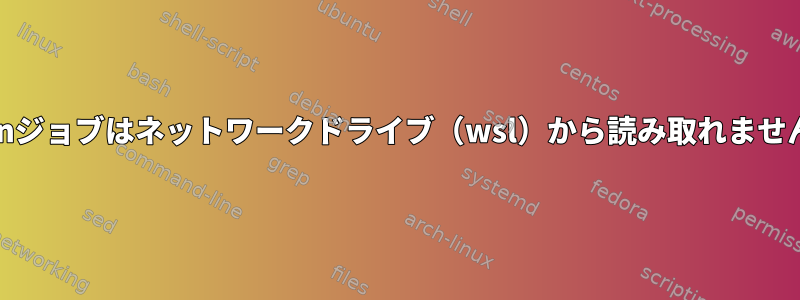 cronジョブはネットワークドライブ（wsl）から読み取れません。