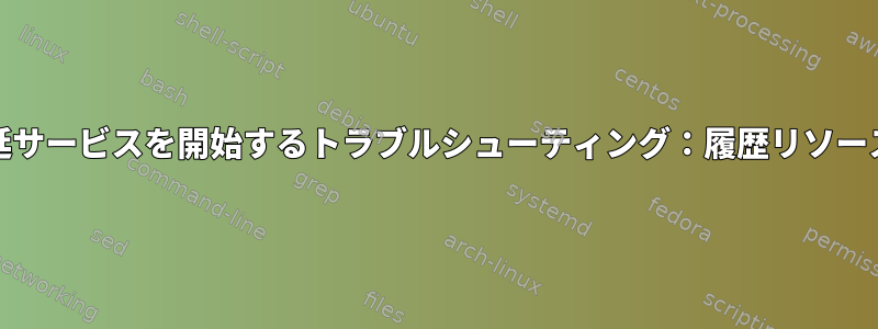 systemdで遅延サービスを開始するトラブルシューティング：履歴リソースの優先順位？