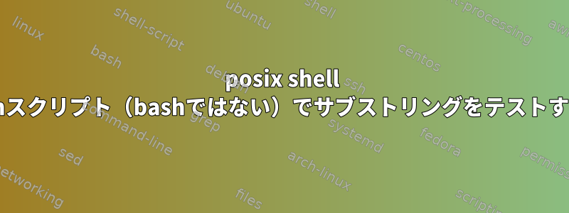 posix shell .shスクリプト（bashではない）でサブストリングをテストする