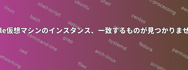 Oracle仮想マシンのインスタンス、一致するものが見つかりません。