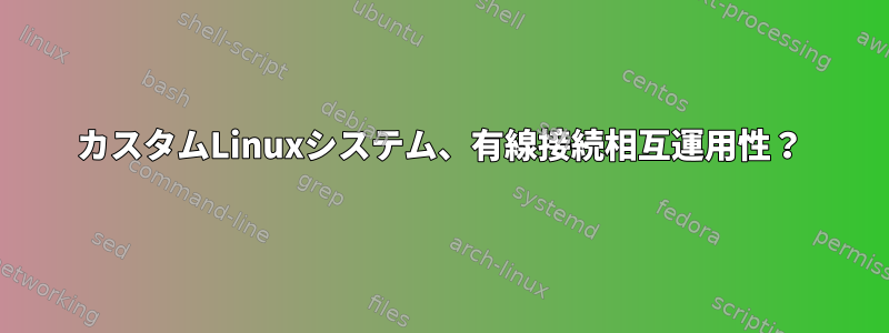 カスタムLinuxシステム、有線接続相互運用性？