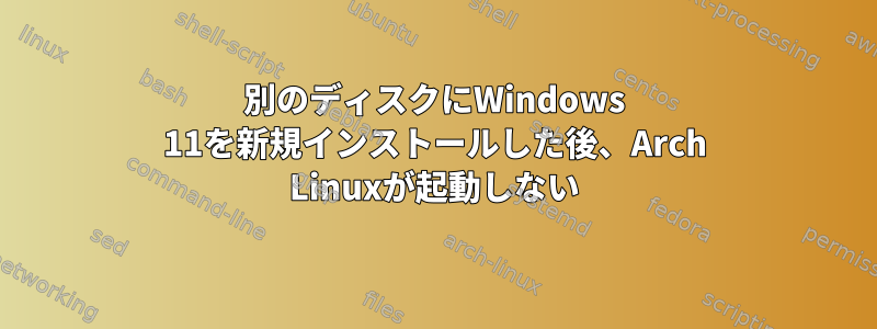 別のディスクにWindows 11を新規インストールした後、Arch Linuxが起動しない