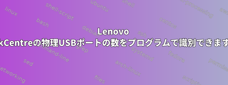 Lenovo ThinkCentreの物理USBポートの数をプログラムで識別できますか？