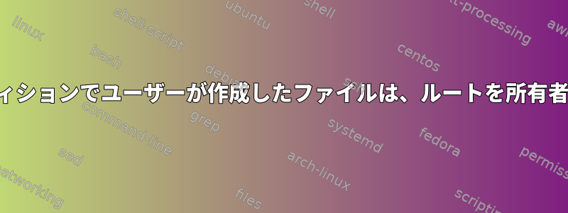 マウントされたパーティションでユーザーが作成したファイルは、ルートを所有者としてマークします。