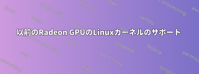 以前のRadeon GPUのLinuxカーネルのサポート