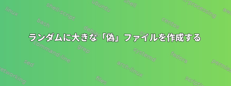 ランダムに大きな「偽」ファイルを作成する