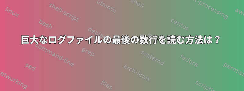 巨大なログファイルの最後の数行を読む方法は？