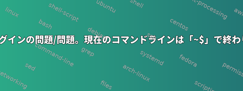 Linuxログインの問題/問題。現在のコマンドラインは「~$」で終わります。