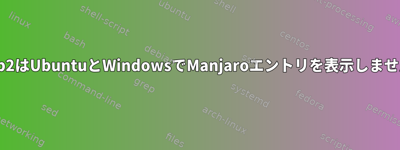 Grub2はUbuntuとWindowsでManjaroエントリを表示しません。