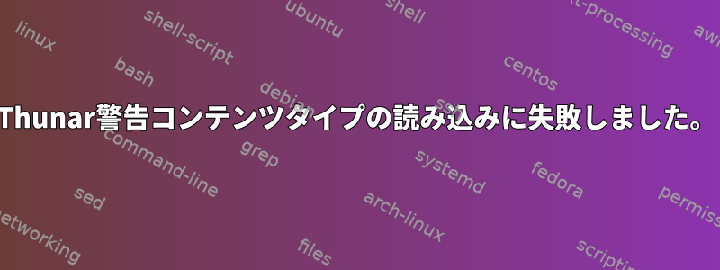 Thunar警告コンテンツタイプの読み込みに失敗しました。