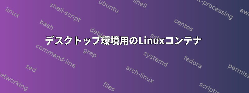 デスクトップ環境用のLinuxコンテナ