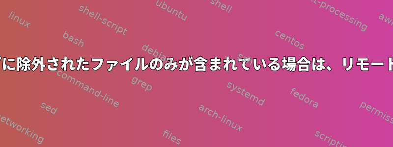 rsync：リモートフォルダに除外されたファイルのみが含まれている場合は、リモートフォルダを削除します。