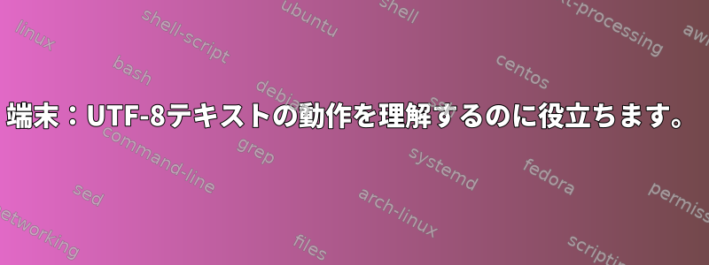 端末：UTF-8テキストの動作を理解するのに役立ちます。