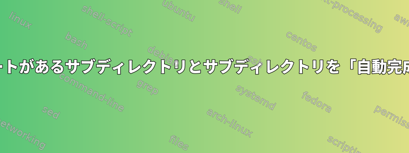 固定ディレクトリにルートがあるサブディレクトリとサブディレクトリを「自動完成」したいと思います。