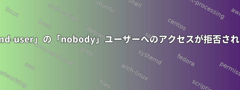 「systemd-user」の「nobody」ユーザーへのアクセスが拒否されました。