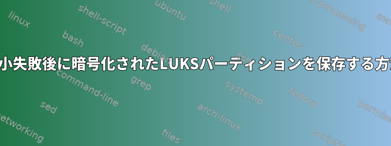 縮小失敗後に暗号化されたLUKSパーティションを保存する方法