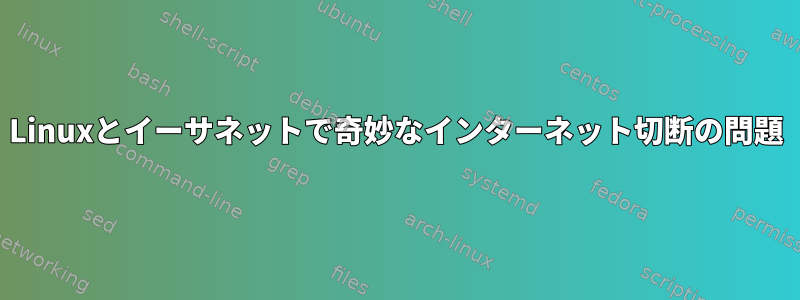 Linuxとイーサネットで奇妙なインターネット切断の問題