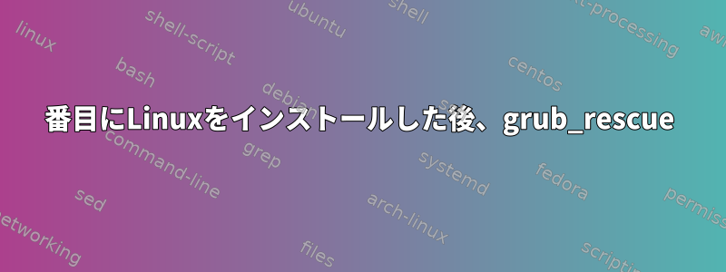 2番目にLinuxをインストールした後、grub_rescue