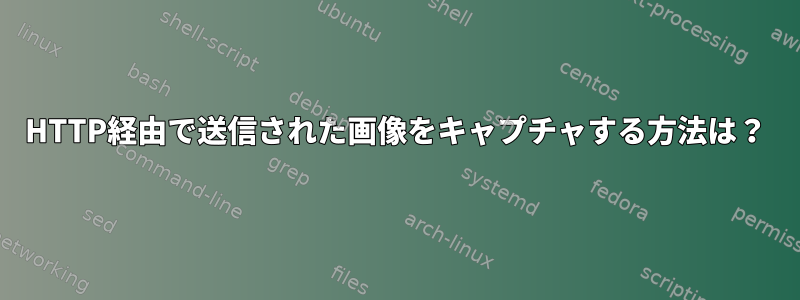 HTTP経由で送信された画像をキャプチャする方法は？