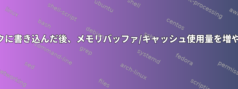 大量のデータをディスクに書き込んだ後、メモリバッファ/キャッシュ使用量を増やすことはできますか？