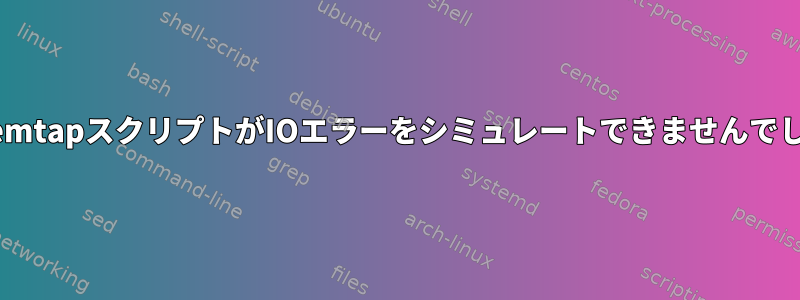 systemtapスクリプトがIOエラーをシミュレートできませんでした。