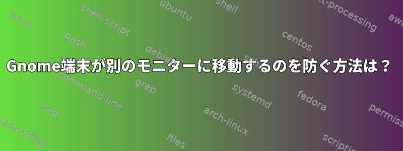 Gnome端末が別のモニターに移動するのを防ぐ方法は？