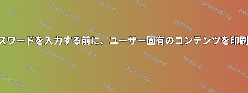 ログイン中にパスワードを入力する前に、ユーザー固有のコンテンツを印刷してください。