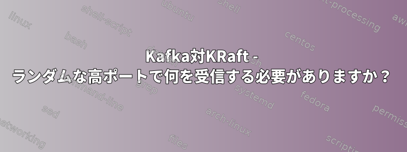 Kafka対KRaft - ランダムな高ポートで何を受信する必要がありますか？