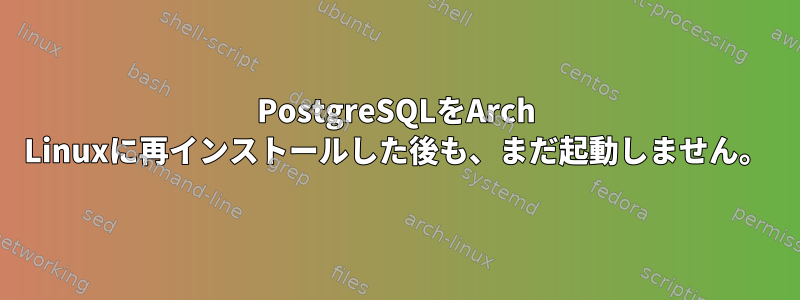 PostgreSQLをArch Linuxに再インストールした後も、まだ起動しません。