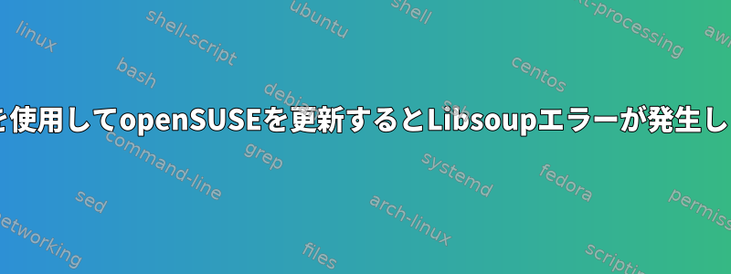 zypperを使用してopenSUSEを更新するとLibsoupエラーが発生しました。