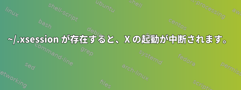 ~/.xsession が存在すると、X の起動が中断されます。