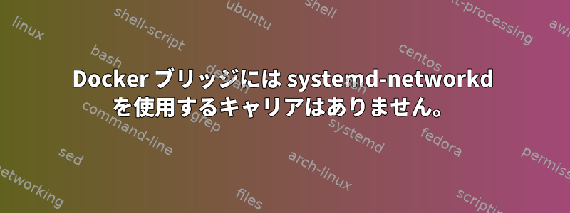 Docker ブリッジには systemd-networkd を使用するキャリアはありません。