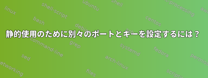 静的使用のために別々のポートとキーを設定するには？