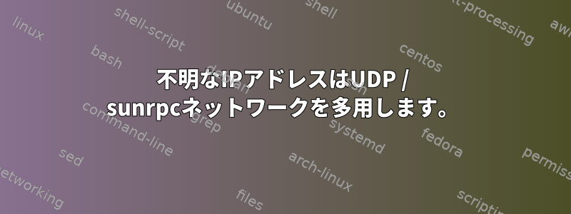 不明なIPアドレスはUDP / sunrpcネットワークを多用します。