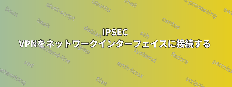 IPSEC VPNをネットワークインターフェイスに接続する