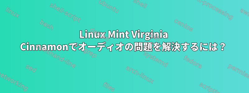 Linux Mint Virginia Cinnamonでオーディオの問題を解決するには？