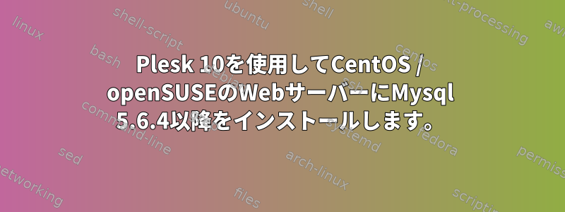 Plesk 10を使用してCentOS / openSUSEのWebサーバーにMysql 5.6.4以降をインストールします。