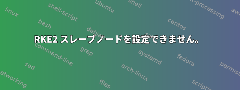 RKE2 スレーブノードを設定できません。