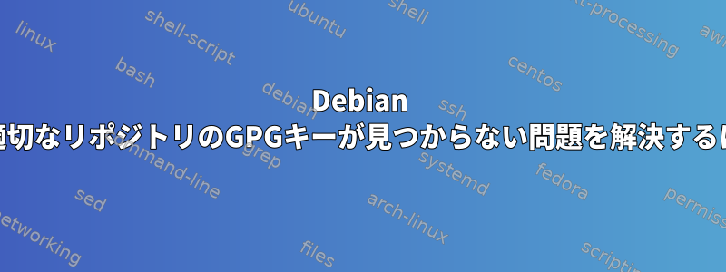 Debian 12で適切なリポジトリのGPGキーが見つからない問題を解決するには？