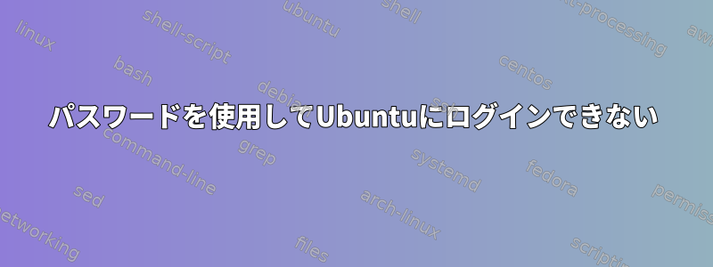 パスワードを使用してUbuntuにログインできない