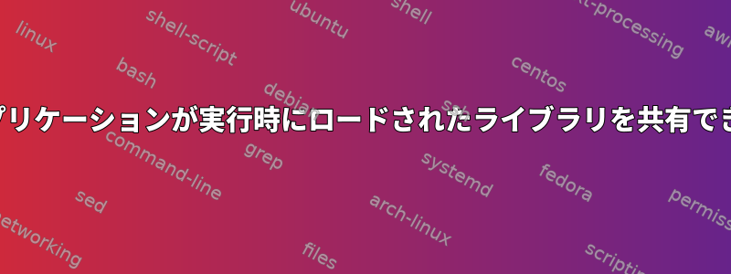 両方のアプリケーションが実行時にロードされたライブラリを共有できますか？