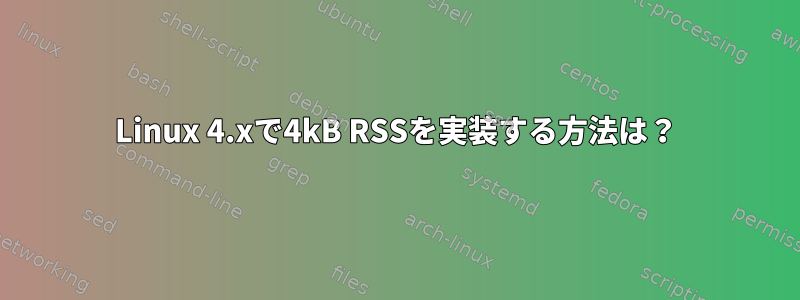 Linux 4.xで4kB RSSを実装する方法は？