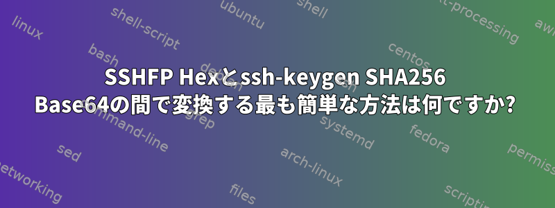 SSHFP Hexとssh-keygen SHA256 Base64の間で変換する最も簡単な方法は何ですか?