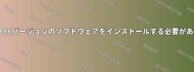 x86_64システムにi386バージョンのソフトウェアをインストールする必要があるのはなぜですか？