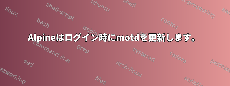 Alpineはログイン時にmotdを更新します。