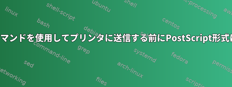 バックエンドコマンドを使用してプリンタに送信する前にPostScript形式に変換します。