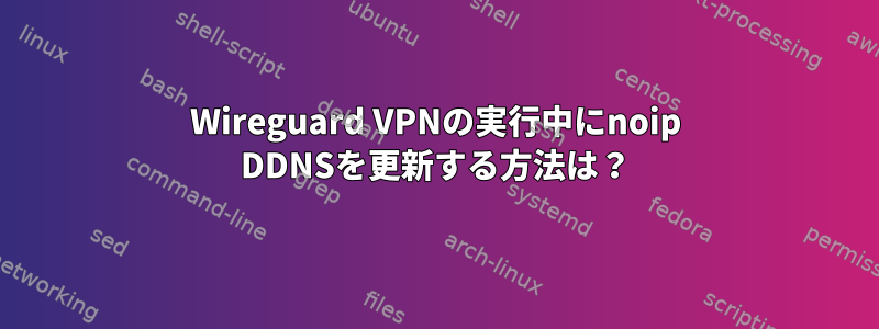 Wireguard VPNの実行中にnoip DDNSを更新する方法は？