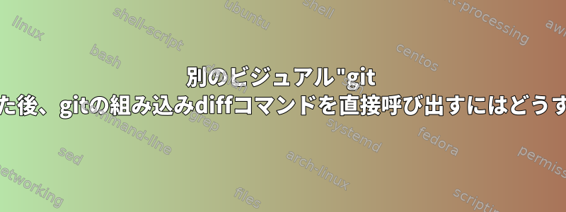 別のビジュアル"git diff"代替を設定した後、gitの組み込みdiffコマンドを直接呼び出すにはどうすればよいですか？